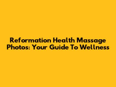 Reformation Health Massage Photos: Your Guide To Wellness