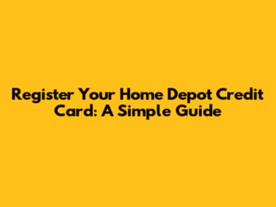 Register Your Home Depot Credit Card: A Simple Guide