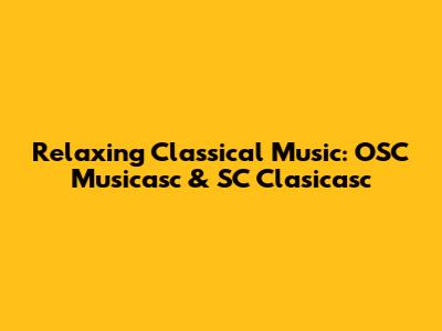 Relaxing Classical Music: OSC Musicasc & SC Clasicasc