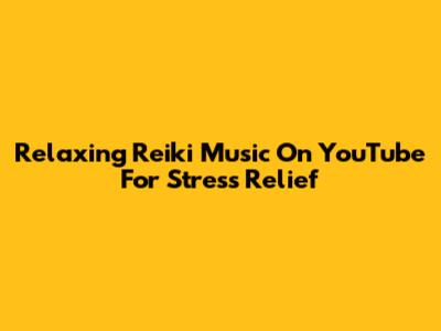Relaxing Reiki Music On YouTube For Stress Relief