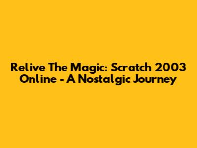 Relive The Magic: Scratch 2003 Online - A Nostalgic Journey