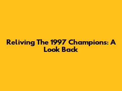Reliving The 1997 Champions: A Look Back