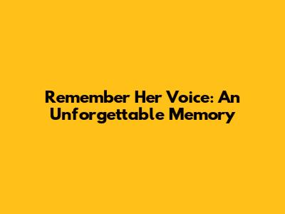 Remember Her Voice: An Unforgettable Memory