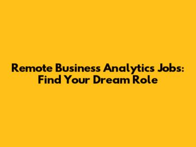 Remote Business Analytics Jobs: Find Your Dream Role