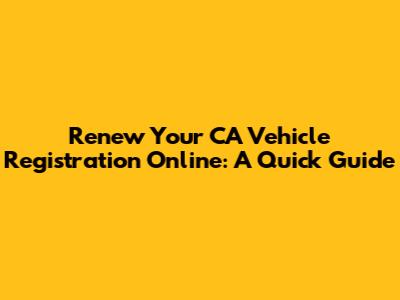 Renew Your CA Vehicle Registration Online: A Quick Guide