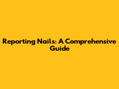 Reporting Nails: A Comprehensive Guide