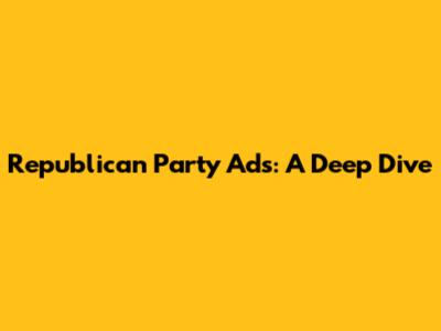 Republican Party Ads: A Deep Dive
