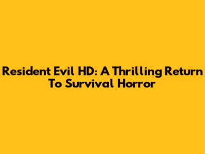 Resident Evil HD: A Thrilling Return To Survival Horror