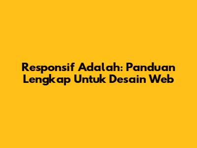 Responsif Adalah: Panduan Lengkap Untuk Desain Web