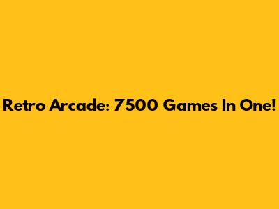 Retro Arcade: 7500 Games In One!