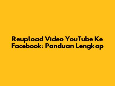 Reupload Video YouTube Ke Facebook: Panduan Lengkap