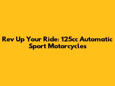 Rev Up Your Ride: 125cc Automatic Sport Motorcycles