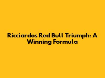 Ricciardo's Red Bull Triumph: A Winning Formula