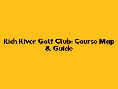 Rich River Golf Club: Course Map & Guide