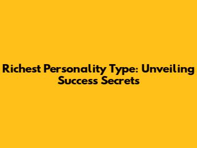 Richest Personality Type: Unveiling Success Secrets