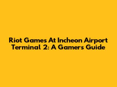 Riot Games At Incheon Airport Terminal 2: A Gamer's Guide