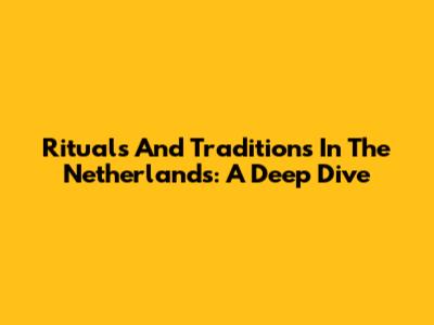 Rituals And Traditions In The Netherlands: A Deep Dive