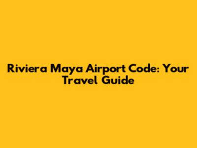 Riviera Maya Airport Code: Your Travel Guide