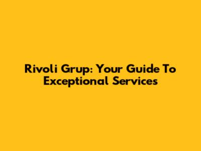 Rivoli Grup: Your Guide To Exceptional Services
