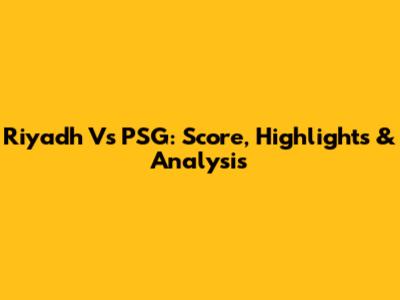 Riyadh Vs PSG: Score, Highlights & Analysis