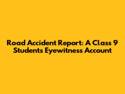 Road Accident Report: A Class 9 Student's Eyewitness Account