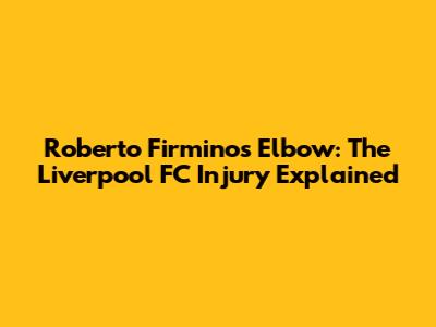 Roberto Firmino's Elbow: The Liverpool FC Injury Explained