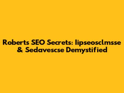 Roberts' SEO Secrets: Iipseosclmsse & Sedavescse Demystified