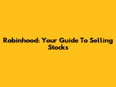 Robinhood: Your Guide To Selling Stocks