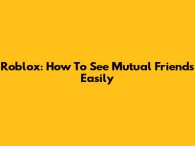 Roblox: How To See Mutual Friends Easily