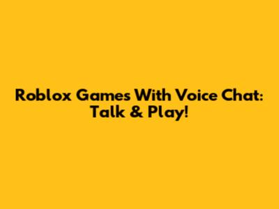 Roblox Games With Voice Chat: Talk & Play!