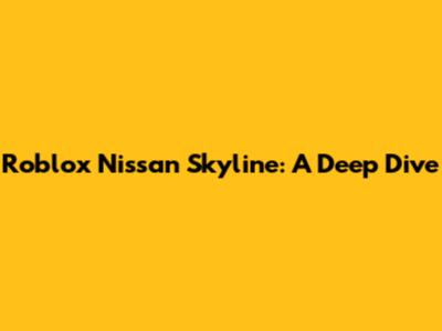 Roblox Nissan Skyline: A Deep Dive