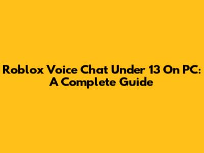 Roblox Voice Chat Under 13 On PC: A Complete Guide