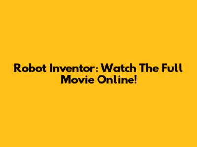 Robot Inventor: Watch The Full Movie Online!