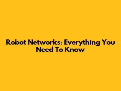Robot Networks: Everything You Need To Know