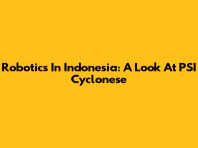 Robotics In Indonesia: A Look At PSI Cyclonese