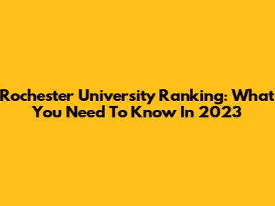 Rochester University Ranking: What You Need To Know In 2023
