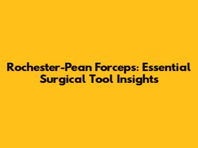 Rochester-Pean Forceps: Essential Surgical Tool Insights