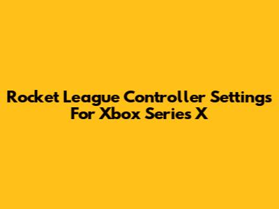 Rocket League Controller Settings For Xbox Series X