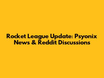Rocket League Update: Psyonix News & Reddit Discussions