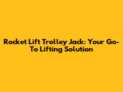 Rocket Lift Trolley Jack: Your Go-To Lifting Solution