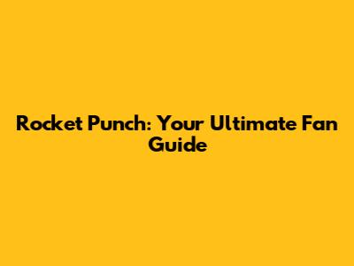 Rocket Punch: Your Ultimate Fan Guide
