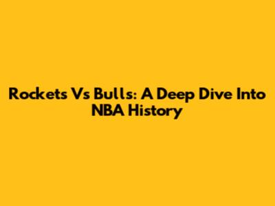 Rockets Vs Bulls: A Deep Dive Into NBA History