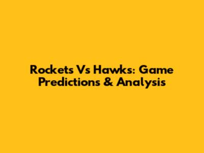 Rockets Vs Hawks: Game Predictions & Analysis