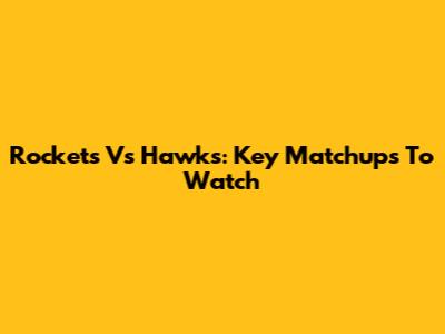 Rockets Vs Hawks: Key Matchups To Watch