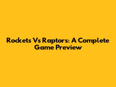 Rockets Vs Raptors: A Complete Game Preview