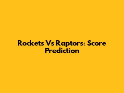Rockets Vs Raptors: Score Prediction