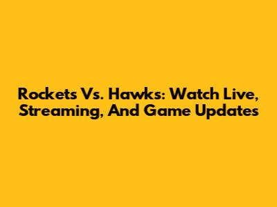 Rockets Vs. Hawks: Watch Live, Streaming, And Game Updates