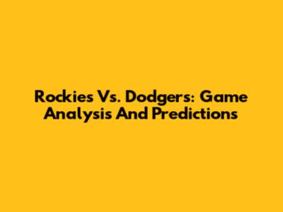 Rockies Vs. Dodgers: Game Analysis And Predictions