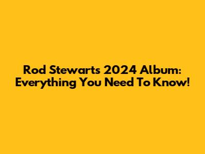 Rod Stewart's 2024 Album: Everything You Need To Know!