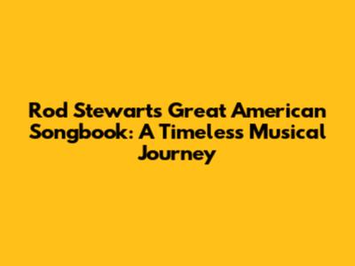 Rod Stewart's Great American Songbook: A Timeless Musical Journey